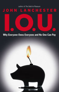 Title: I.O.U.: Why Everyone Owes Everyone and No One Can Pay, Author: John Lanchester