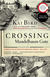 Title: Crossing Mandelbaum Gate: Coming of Age Between the Arabs and Israelis, 1956-1978, Author: Kai Bird