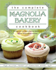 Title: The Complete Magnolia Bakery Cookbook: Recipes from the World-Famous Bakery and Allysa Torey's Home Kitchen, Author: Allysa Torey