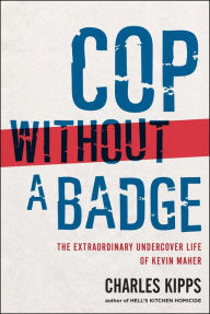 Title: Cop without a Badge: The Extraordinary Undercover Life of Kevin Maher, Author: Charles Kipps