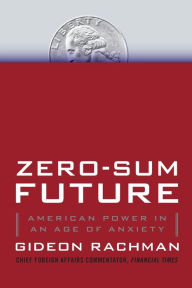 Title: Zero-Sum Future: American Power in an Age of Anxiety, Author: Gideon Rachman
