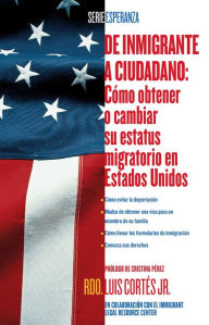 Title: De inmigrante a ciudadano (A Simple Guide to US Immigration): Como obtener o cambiar su estatus migratorio en Estados Unidos (How to Change Your Immigration Status in the United States), Author: Luis Cortes