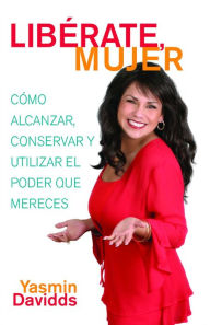 Title: ¡Libérate mujer! (Take Back Your Power): Cómo alcanzar, conservar y utilizar el poder que mereces (How to Reclaim It, Keep It, and Use It to Get What You Deserve), Author: Yasmin Davidds