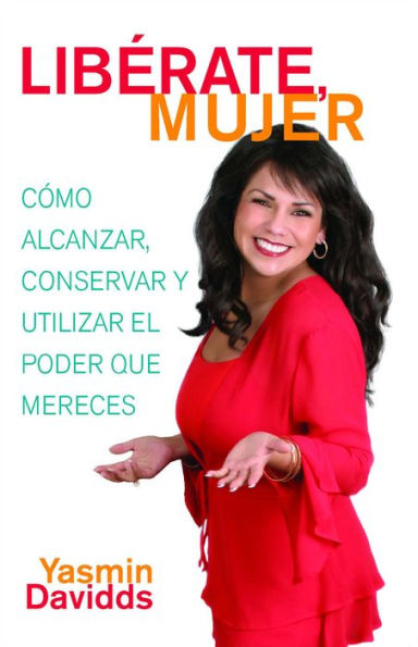 ¡Libérate mujer! (Take Back Your Power): Cómo alcanzar, conservar y utilizar el poder que mereces (How to Reclaim It, Keep It, and Use It to Get What You Deserve)