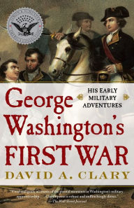 Title: George Washington's First War: His Early Military Adventures, Author: David A. Clary
