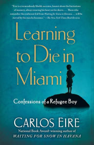 Title: Learning to Die in Miami: Confessions of a Refugee Boy, Author: Carlos Eire