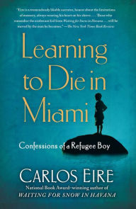 Title: Learning to Die in Miami: Confessions of a Refugee Boy, Author: Carlos Eire