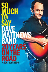 Title: So Much to Say: Dave Matthews Band--20 Years on the Road, Author: Nikki Van Noy