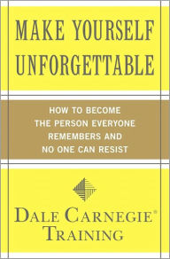 Title: Make Yourself Unforgettable: How to Become the Person Everyone Remembers and No One Can Resist, Author: Dale Carnegie Training