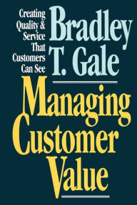 Title: Managing Customer Value: Creating Quality and Service That Customers Can Se, Author: Bradley Gale