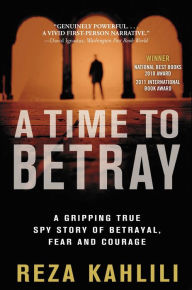 Title: A Time to Betray: A Gripping True Spy Story of Betrayal, Fear, and Courage, Author: Reza Kahlili