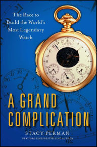 Title: A Grand Complication: The Race to Build the World's Most Legendary Watch, Author: Stacy Perman