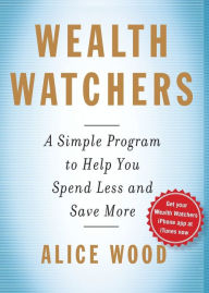 Title: Wealth Watchers: A Simple Program to Help You Spend Less and Save More, Author: Alice Wood