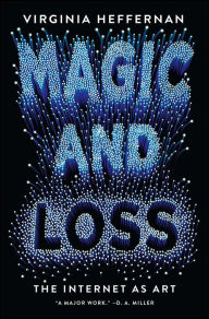 Title: Magic and Loss: The Internet as Art, Author: Virginia Heffernan