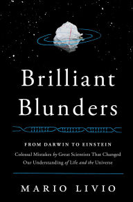 Brilliant Blunders: From Darwin to Einstein - Colossal Mistakes by Great Scientists That Changed Our Understanding of Life and the Universe