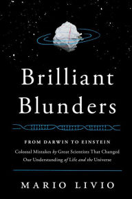 Title: Brilliant Blunders: From Darwin to Einstein, Colossal Mistakes by Great Scientists That Changed Our Understanding of Life and the Universe, Author: Mario Livio