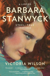Title: A Life of Barbara Stanwyck: Steel-True 1907-1940, Author: Victoria Wilson