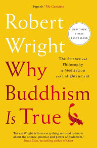 Title: Why Buddhism Is True: The Science and Philosophy of Meditation and Enlightenment, Author: Robert Wright