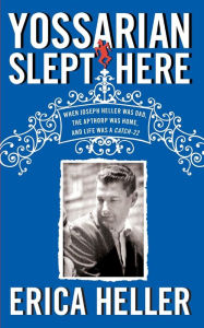 Title: Yossarian Slept Here: When Joseph Heller Was Dad, the Apthorp Was Home, and Life Was a Catch-22, Author: Erica Heller