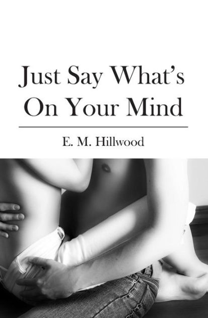 Just Say Whats On Your Mind By E M Hillwood Paperback Barnes And Noble®