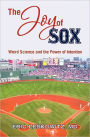 The Joy of Sox: Weird Science and the Power of Intention: Sports, Spirituality and Science Come Together at the Old Ballgame