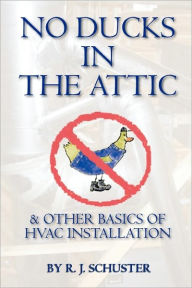 Title: No Ducks in the Attic: & Other Basics of HVAC Installation, Author: Rich Schuster