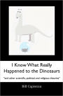 I Know What Really Happened to the Dinosaurs: And other scientific, political, and religious Theories