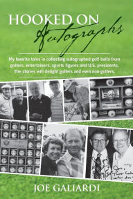 Title: Hooked On Autographs: My favorite tales in collecting autographed golf balls from golfers, entertainers, sports figures and U.S. presidents. The stories will delight golfers and even non-golfers., Author: Joe Galiardi