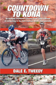Title: Countdown to Kona: An Amateur Triathlete's Journey from Lottery Winner to competing In the Ford Ironman World Championship, Author: Dale E Tweedy