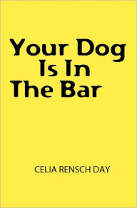 Title: Your Dog Is In The Bar, Author: Celia Rensch Day