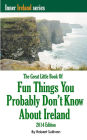 The Great Little Book of Fun Things You Probably Don't Know about Ireland: Unusual facts, quotes, news items, proverbs and more about the Irish world, old and New