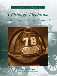 Title: A Chicago Firehouse: Stories of Wrigleyville's Engine 78, Author: Karen Kruse