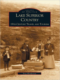 Title: Lake Superior Country: 19th Century Travel and Tourism, Author: Troy Henderson