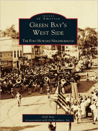 Title: Green Bay's West Side: The Fort Howard Neighborhood, Author: Gail Ives