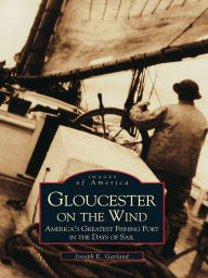 Gloucester on the Wind:: America's Greatest Fishing Port in the Days of Sail