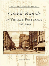 Title: Grand Rapids in Vintage Postcards: 1890-1940, Author: Thomas R. Dilley