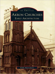 Title: Akron Churches: Early Architecture, Author: Kally Mavromatis