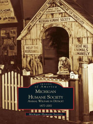 Title: Michigan Humane Society:: Animal Welfare in Detroit, 1877-2002, Author: Michigan Humane Society