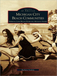 Title: Michigan City Beach Communities: Sheridan, Long Beach, Duneland, Michiana Shores, Author: Barbara Stodola