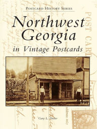 Title: Northwest Georgia in Vintage Postcards, Author: Gary L. Doster
