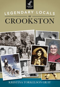 Title: Legendary Locals of Crookston, Author: Kristina Torkelson Gray