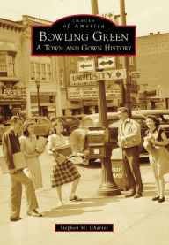 Title: Bowling Green: A Town and Gown History, Author: Stephen M. Charter