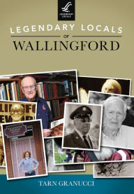 Title: Legendary Locals of Wallingford, Author: Tarn Granucci
