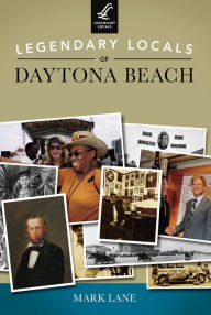 Title: Legendary Locals of Daytona Beach, Author: Mark Lane