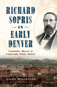 Title: Richard Sopris in Early Denver: Captain, Mayor & Colorado Fifty-Niner, Author: Linda Bjorklund