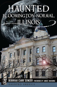 Title: Haunted Bloomington-Normal, Illinois, Author: Deborah Carr Senger