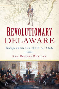 Title: Revolutionary Delaware: Independence in the First State, Author: Kim Rogers Burdick