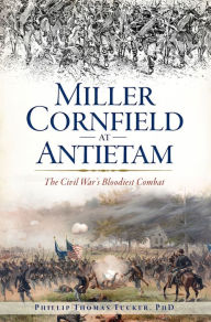 Title: Miller Cornfield at Antietam: The Civil War's Bloodiest Combat, Author: Philip Thomas Tucker