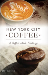 Title: New York City Coffee: A Caffeinated History, Author: Erin Meister