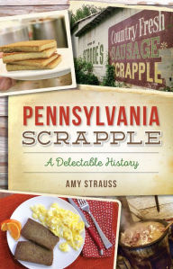 Title: Pennsylvania Scrapple: A Delectable History, Author: Amy M. Strauss